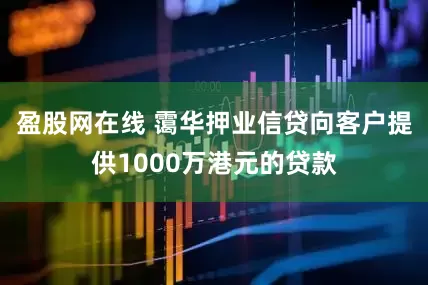 盈股网在线 霭华押业信贷向客户提供1000万港元的贷款