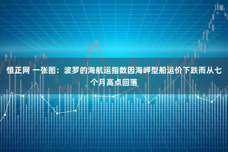 恒正网 一张图：波罗的海航运指数因海岬型船运价下跌而从七个月高点回落