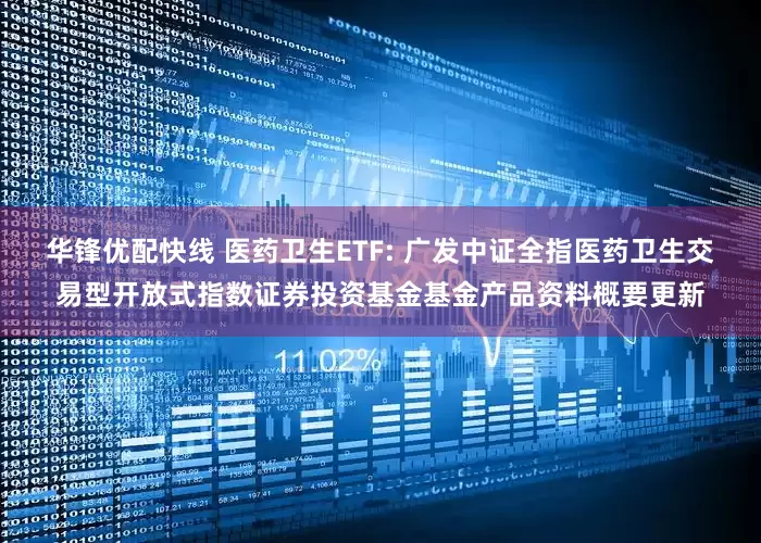 华锋优配快线 医药卫生ETF: 广发中证全指医药卫生交易型开放式指数证券投资基金基金产品资料概要更新