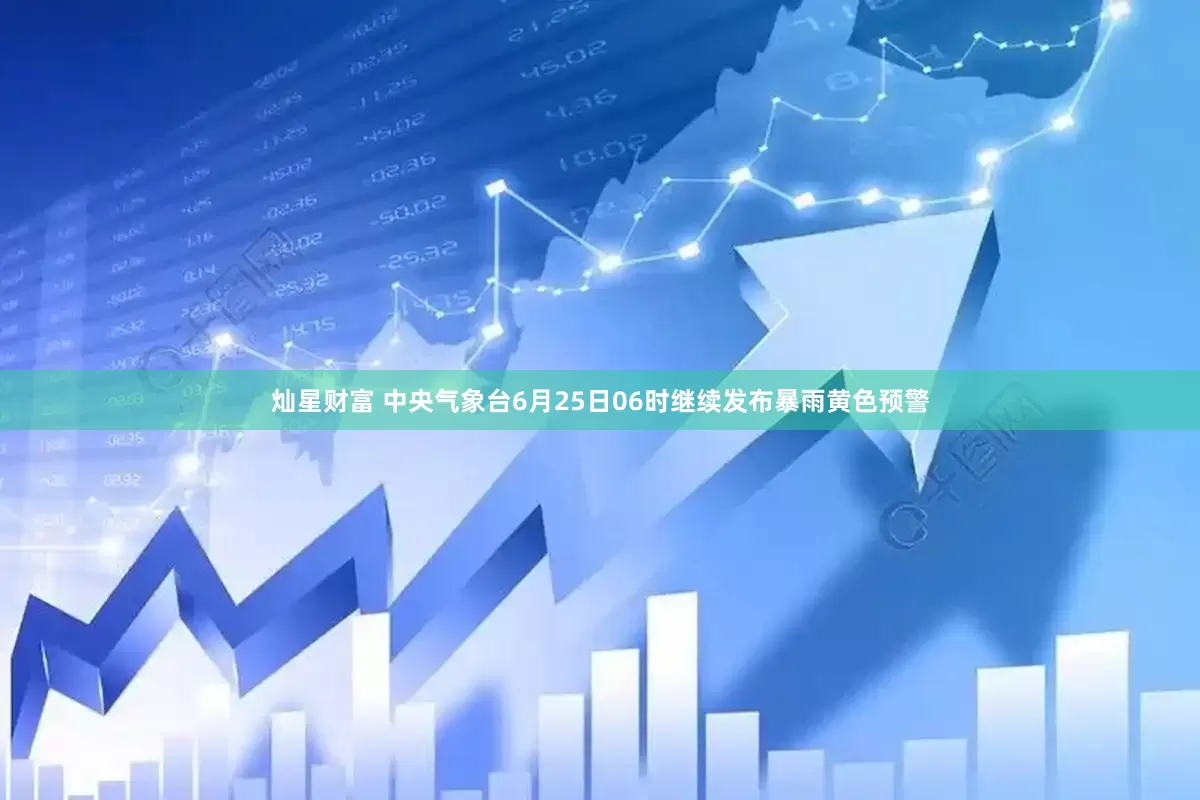 灿星财富 中央气象台6月25日06时继续发布暴雨黄色预警