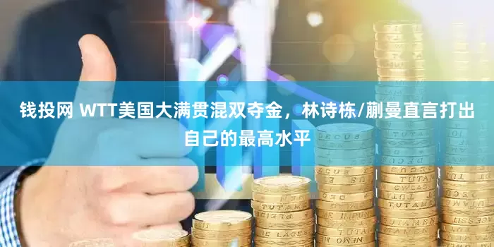 钱投网 WTT美国大满贯混双夺金，林诗栋/蒯曼直言打出自己的最高水平