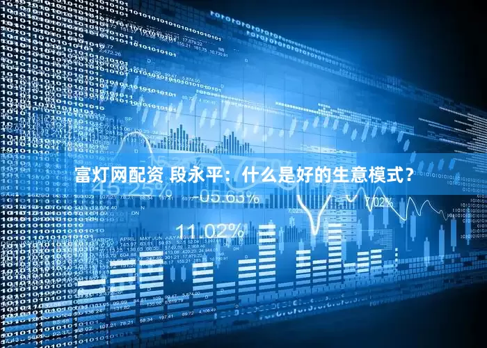 富灯网配资 段永平：什么是好的生意模式？