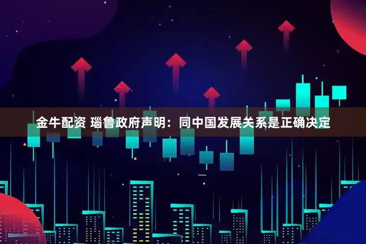 金牛配资 瑙鲁政府声明：同中国发展关系是正确决定