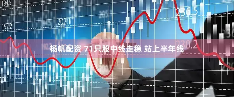 杨帆配资 71只股中线走稳 站上半年线