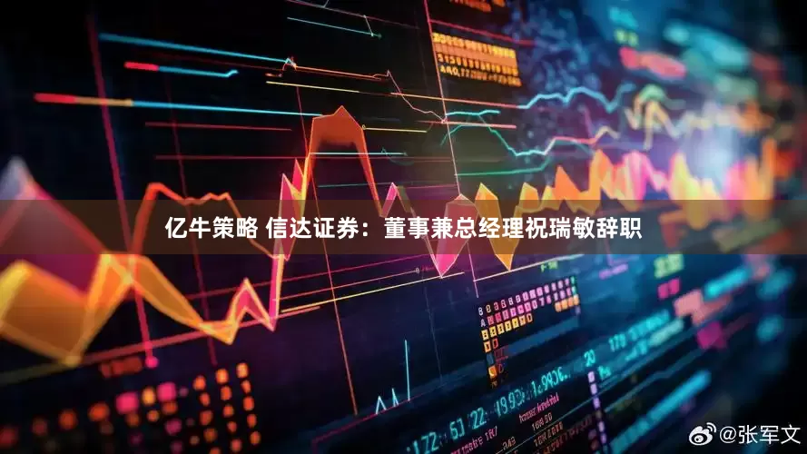 亿牛策略 信达证券：董事兼总经理祝瑞敏辞职