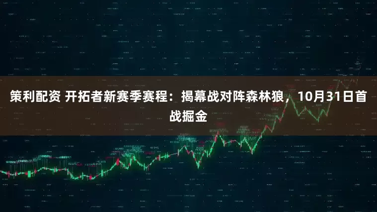策利配资 开拓者新赛季赛程：揭幕战对阵森林狼，10月31日首战掘金