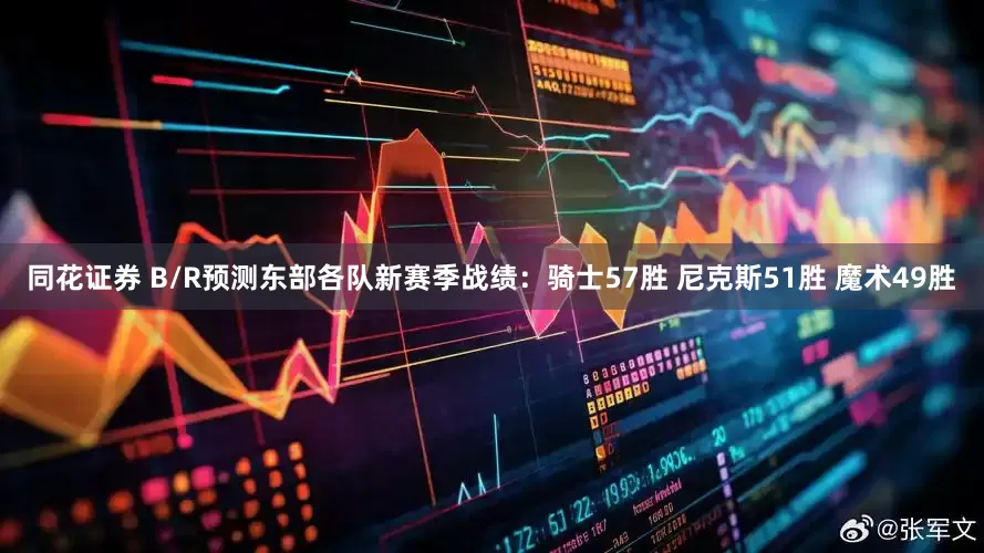 同花证券 B/R预测东部各队新赛季战绩：骑士57胜 尼克斯51胜 魔术49胜