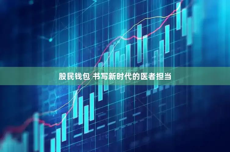 股民钱包 书写新时代的医者担当
