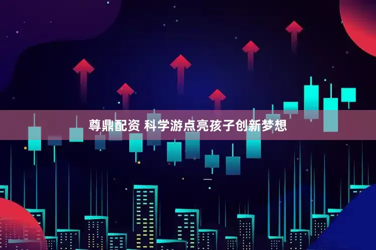 尊鼎配资 科学游点亮孩子创新梦想