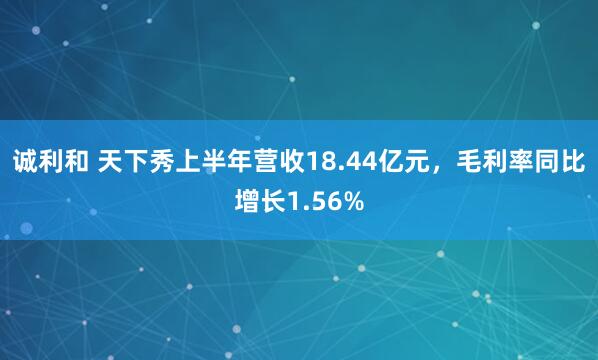 诚利和 天下秀上半年营收18.44亿元，毛利率同比增长1.56%