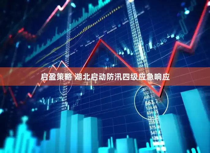 启盈策略 湖北启动防汛四级应急响应