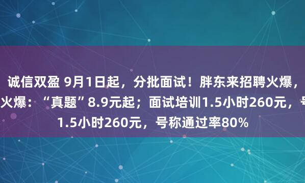 诚信双盈 9月1日起，分批面试！胖东来招聘火爆，“考胖”培训也火爆：“真题”8.9元起；面试培训1.5小时260元，号称通过率80%