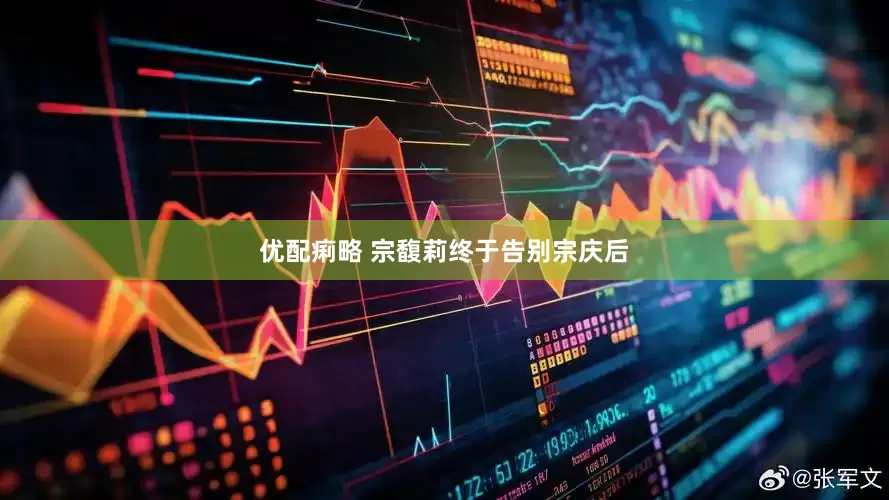 优配痢略 宗馥莉终于告别宗庆后