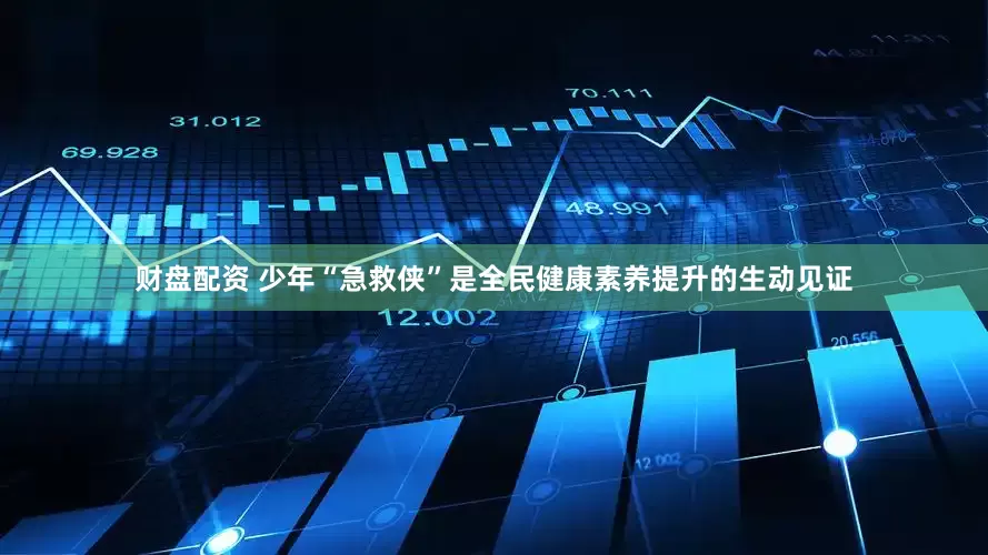财盘配资 少年“急救侠”是全民健康素养提升的生动见证