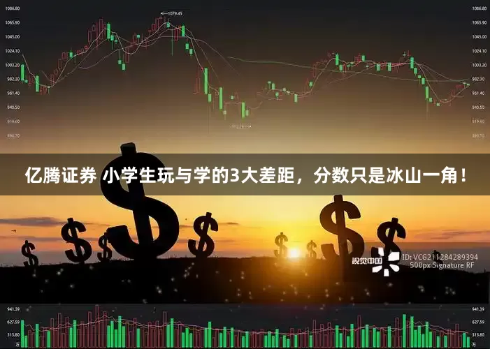 亿腾证券 小学生玩与学的3大差距，分数只是冰山一角！