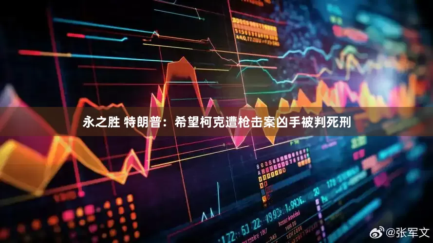 永之胜 特朗普：希望柯克遭枪击案凶手被判死刑