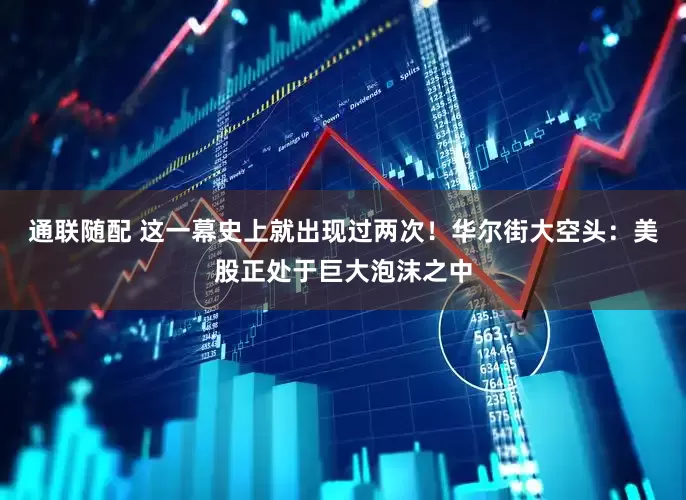 通联随配 这一幕史上就出现过两次！华尔街大空头：美股正处于巨大泡沫之中