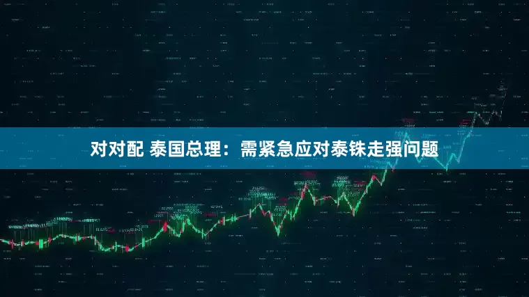 对对配 泰国总理：需紧急应对泰铢走强问题