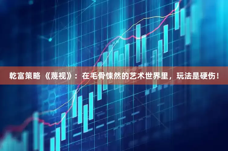 乾富策略 《蔑视》：在毛骨悚然的艺术世界里，玩法是硬伤！