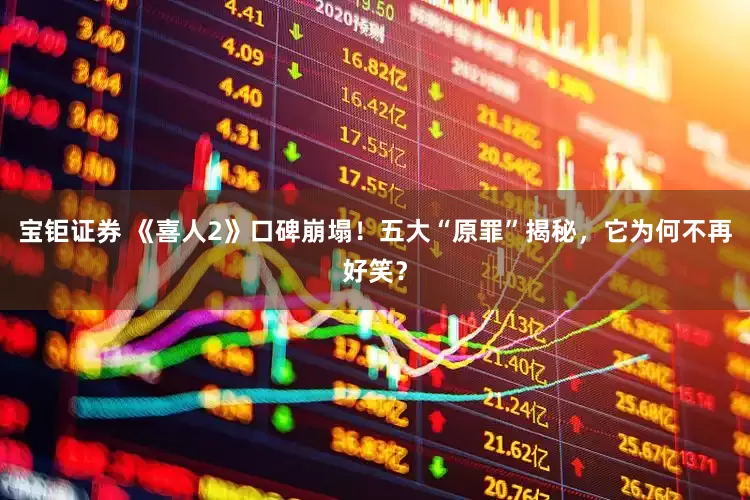 宝钜证券 《喜人2》口碑崩塌！五大“原罪”揭秘，它为何不再好笑？