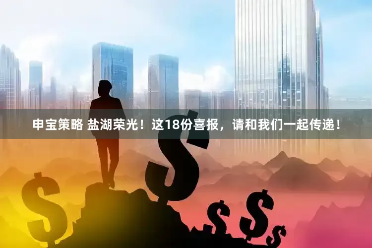 申宝策略 盐湖荣光！这18份喜报，请和我们一起传递！