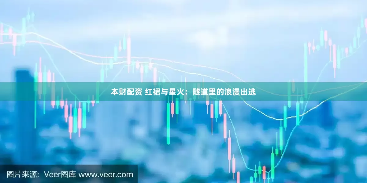 本财配资 红裙与星火：隧道里的浪漫出逃