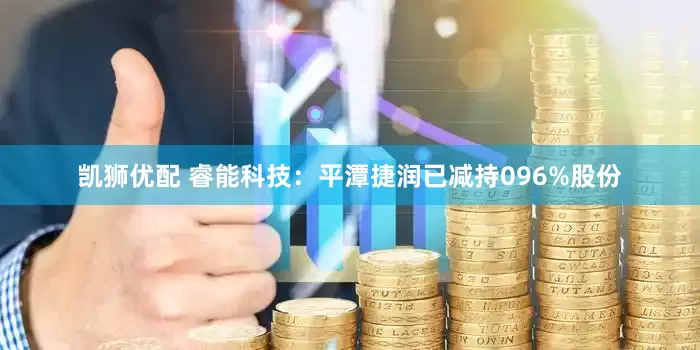 凯狮优配 睿能科技：平潭捷润已减持096%股份