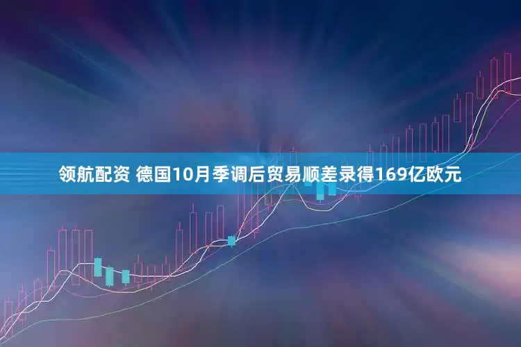 领航配资 德国10月季调后贸易顺差录得169亿欧元