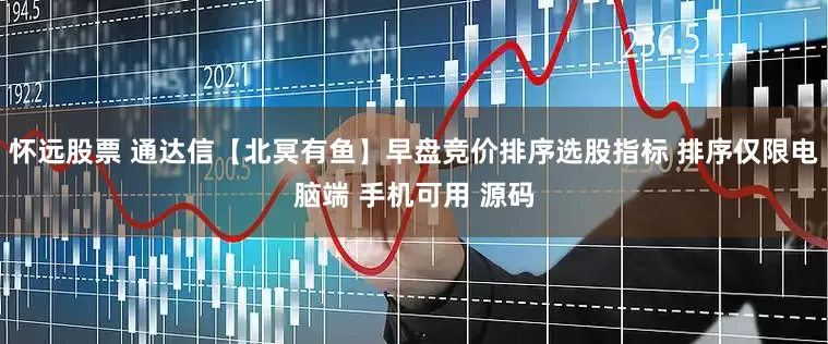 怀远股票 通达信【北冥有鱼】早盘竞价排序选股指标 排序仅限电脑端 手机可用 源码
