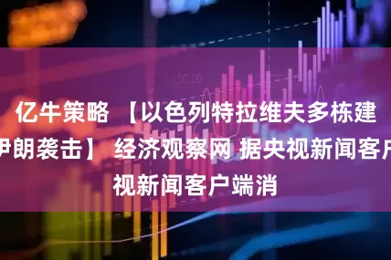 亿牛策略 【以色列特拉维夫多栋建筑遭伊朗袭击】 经济观察网 据央视新闻客户端消