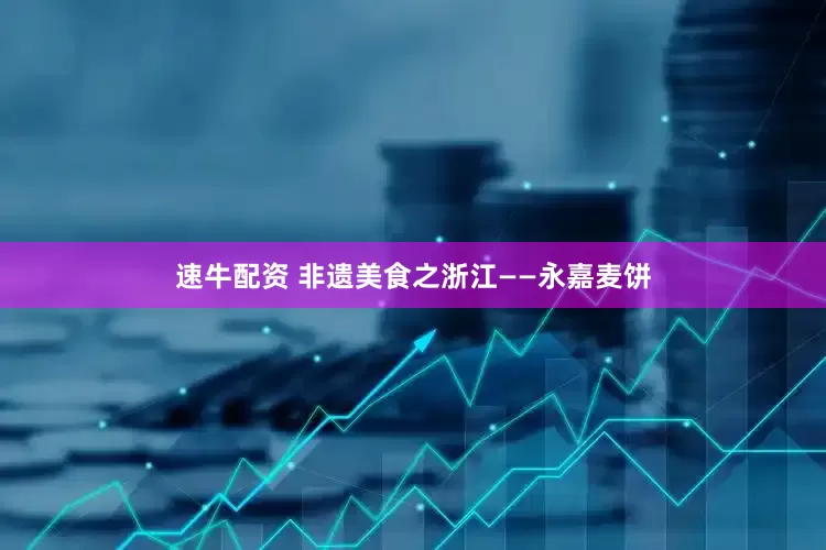 速牛配资 非遗美食之浙江——永嘉麦饼